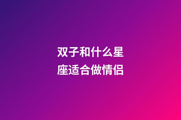 双子和什么星座适合做情侣-第1张-星座运势-玄机派