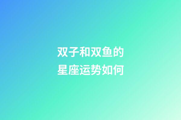 双子和双鱼的星座运势如何-第1张-星座运势-玄机派