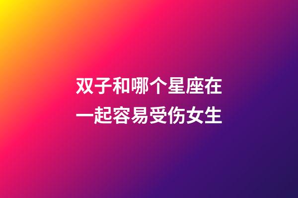 双子和哪个星座在一起容易受伤女生-第1张-星座运势-玄机派