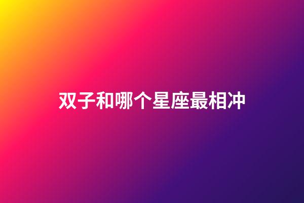 双子和哪个星座最相冲-第1张-星座运势-玄机派