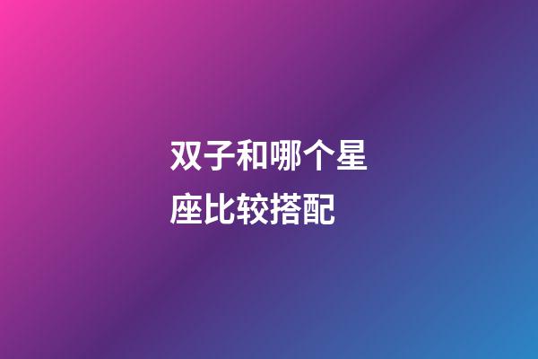 双子和哪个星座比较搭配-第1张-星座运势-玄机派