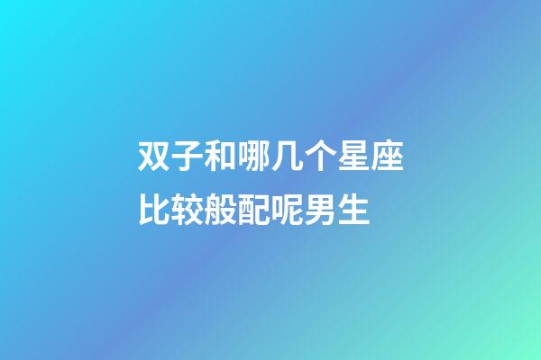 双子和哪几个星座比较般配呢男生-第1张-星座运势-玄机派