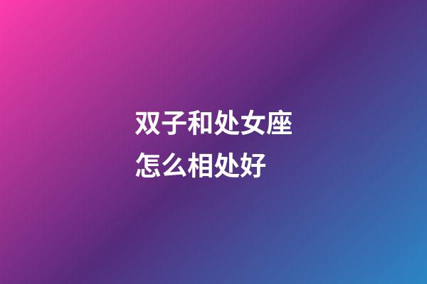 双子和处女座怎么相处好-第1张-星座运势-玄机派