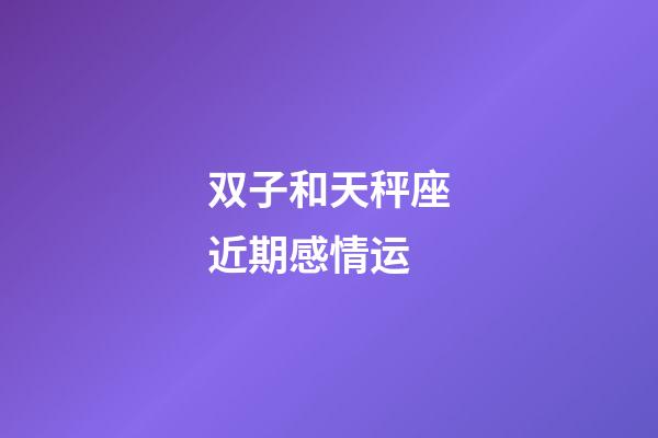 双子和天秤座近期感情运-第1张-星座运势-玄机派