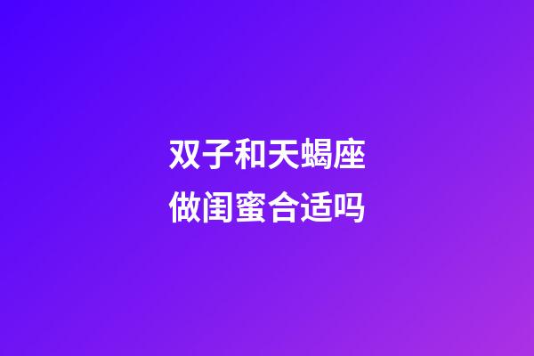 双子和天蝎座做闺蜜合适吗-第1张-星座运势-玄机派