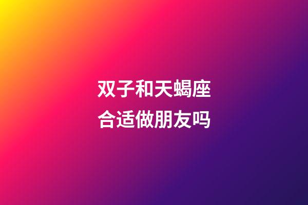 双子和天蝎座合适做朋友吗-第1张-星座运势-玄机派