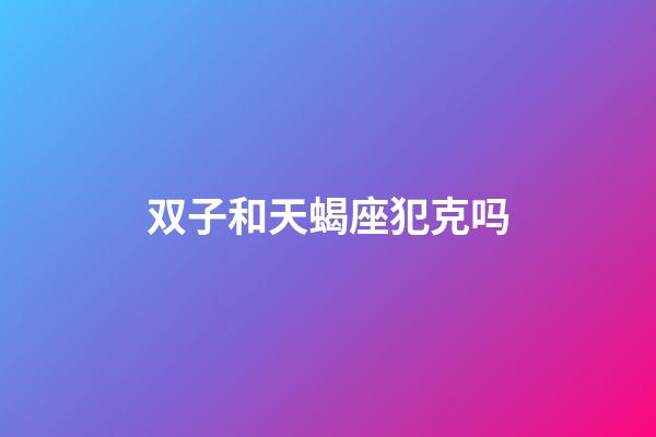 双子和天蝎座犯克吗-第1张-星座运势-玄机派