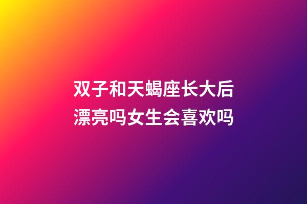 双子和天蝎座长大后漂亮吗女生会喜欢吗-第1张-星座运势-玄机派