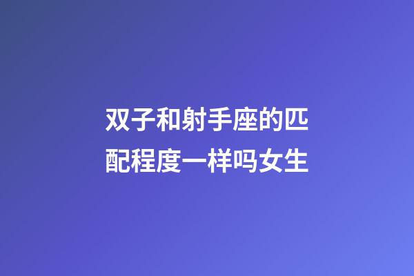 双子和射手座的匹配程度一样吗女生-第1张-星座运势-玄机派