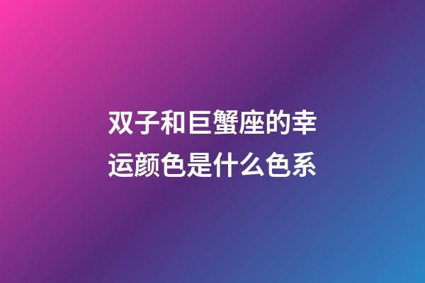 双子和巨蟹座的幸运颜色是什么色系-第1张-星座运势-玄机派