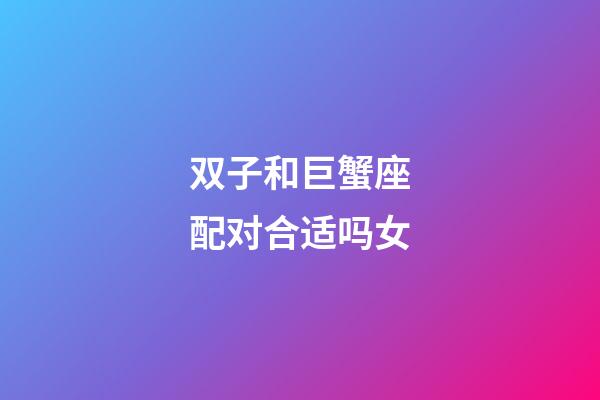 双子和巨蟹座配对合适吗女-第1张-星座运势-玄机派