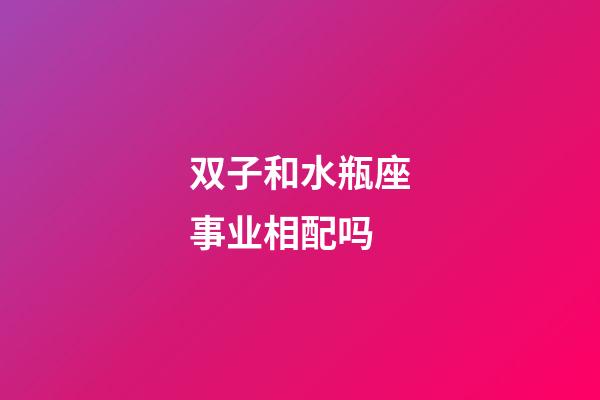 双子和水瓶座事业相配吗-第1张-星座运势-玄机派