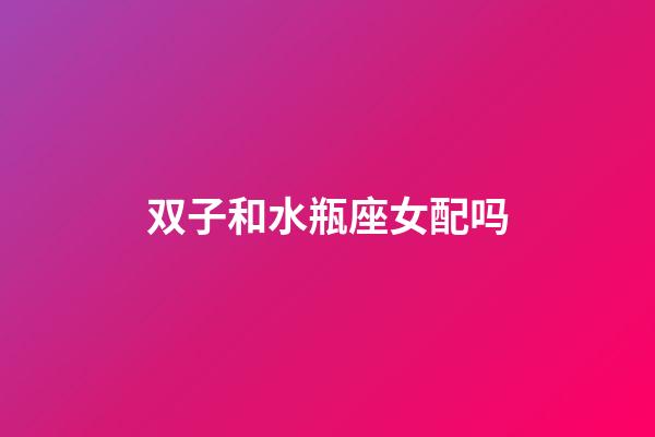 双子和水瓶座女配吗-第1张-星座运势-玄机派
