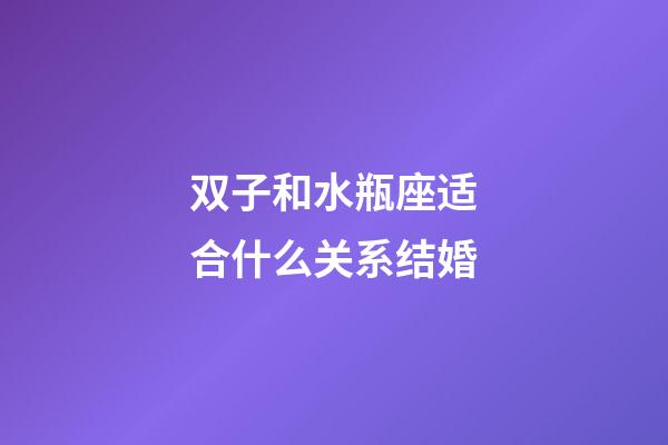 双子和水瓶座适合什么关系结婚-第1张-星座运势-玄机派