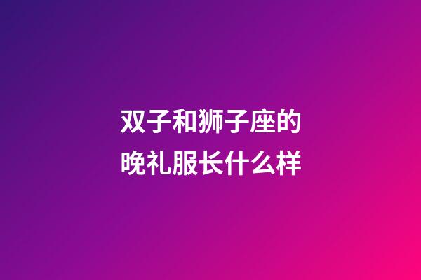 双子和狮子座的晚礼服长什么样