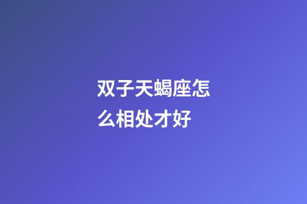 双子天蝎座怎么相处才好-第1张-星座运势-玄机派