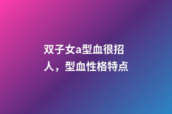 双子女a型血很招人，型血性格特点-第1张-观点-玄机派