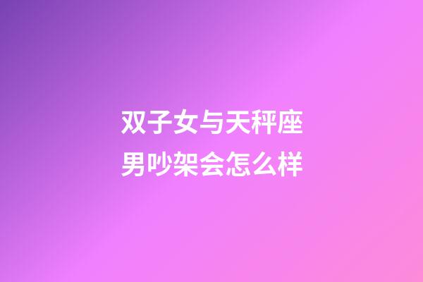 双子女与天秤座男吵架会怎么样-第1张-星座运势-玄机派