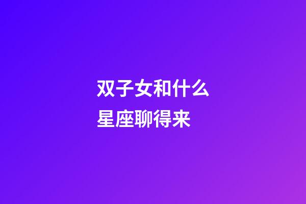 双子女和什么星座聊得来-第1张-星座运势-玄机派