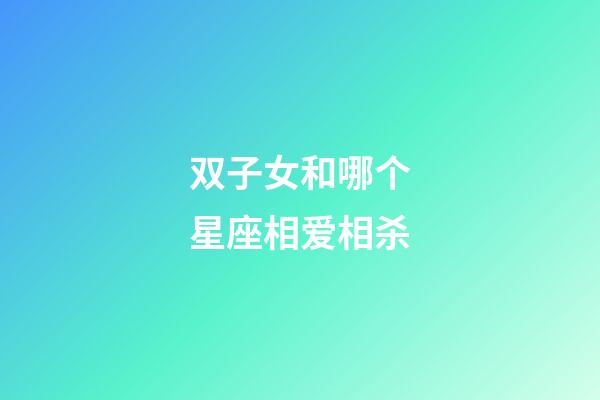 双子女和哪个星座相爱相杀-第1张-星座运势-玄机派