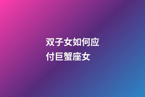 双子女如何应付巨蟹座女-第1张-星座运势-玄机派