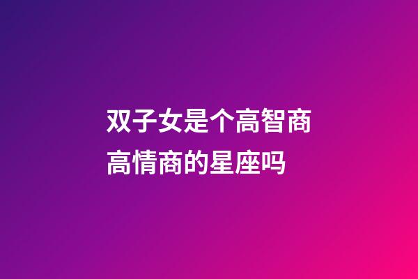双子女是个高智商高情商的星座吗-第1张-星座运势-玄机派