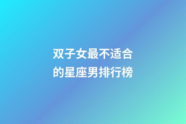 双子女最不适合的星座男排行榜-第1张-星座运势-玄机派