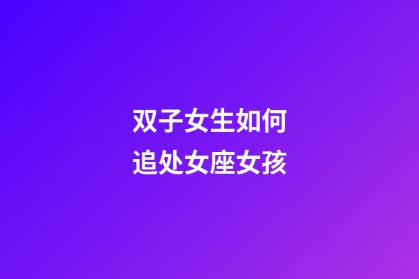 双子女生如何追处女座女孩-第1张-星座运势-玄机派