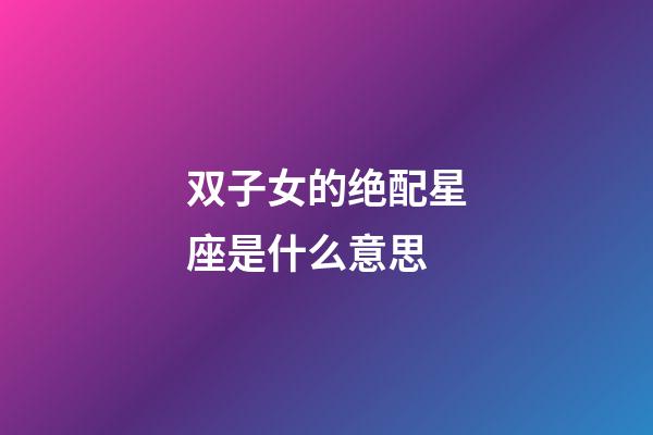 双子女的绝配星座是什么意思