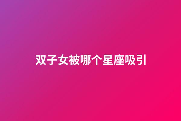 双子女被哪个星座吸引-第1张-星座运势-玄机派
