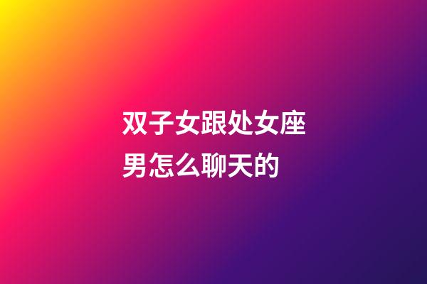 双子女跟处女座男怎么聊天的-第1张-星座运势-玄机派
