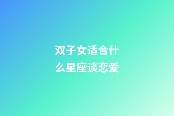 双子女适合什么星座谈恋爱-第1张-星座运势-玄机派