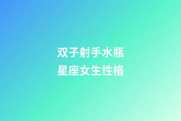 双子射手水瓶星座女生性格-第1张-星座运势-玄机派