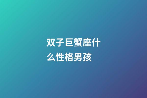 双子巨蟹座什么性格男孩-第1张-星座运势-玄机派