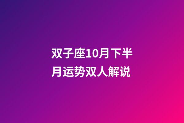 双子座10月下半月运势双人解说-第1张-星座运势-玄机派
