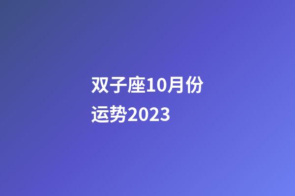 双子座10月份运势2023-第1张-星座运势-玄机派