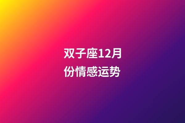 双子座12月份情感运势-第1张-星座运势-玄机派