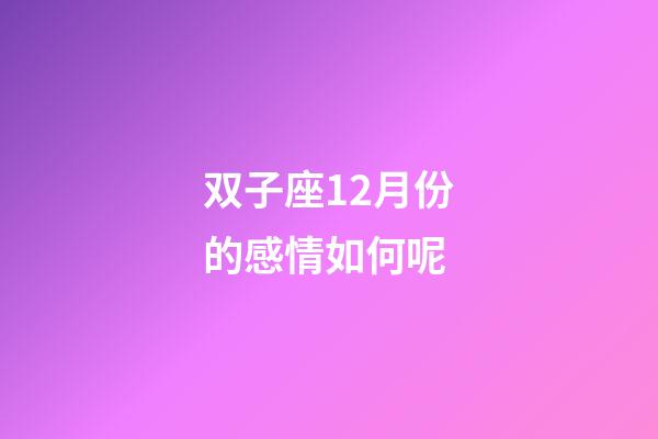 双子座12月份的感情如何呢-第1张-星座运势-玄机派