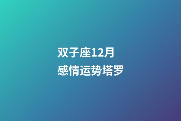 双子座12月感情运势塔罗-第1张-星座运势-玄机派