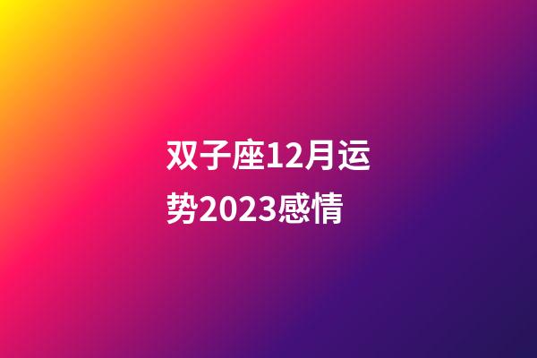 双子座12月运势2023感情-第1张-星座运势-玄机派