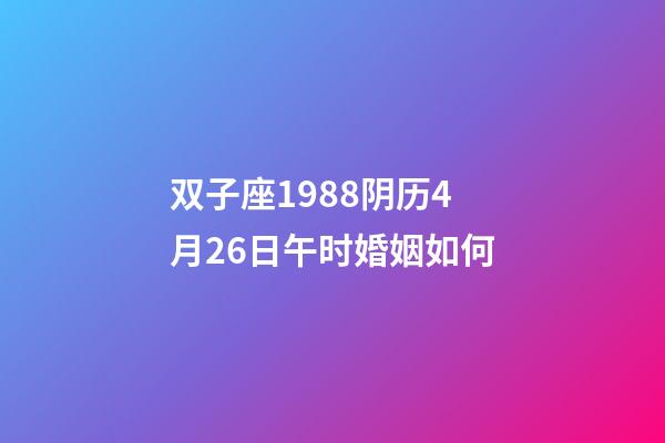 双子座1988阴历4月26日午时婚姻如何-第1张-星座运势-玄机派