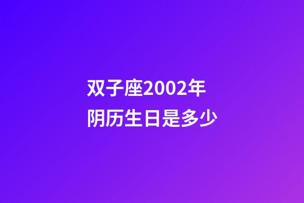 双子座2002年阴历生日是多少-第1张-星座运势-玄机派