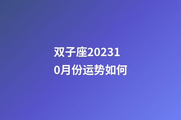 双子座202310月份运势如何-第1张-星座运势-玄机派
