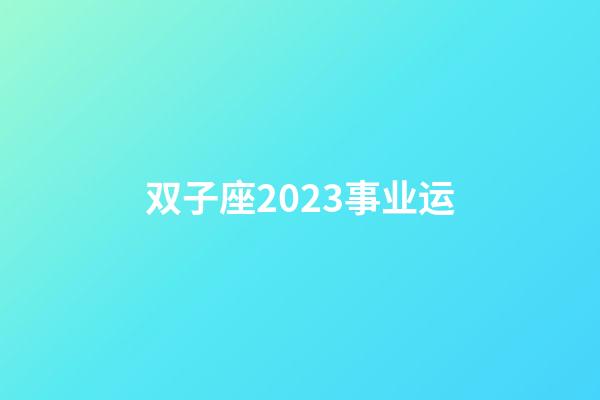 双子座2023事业运-第1张-星座运势-玄机派
