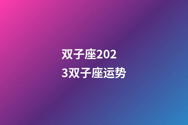 双子座2023双子座运势-第1张-星座运势-玄机派