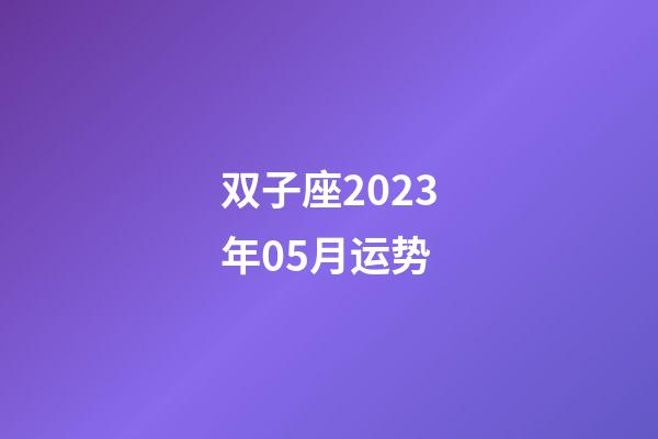 双子座2023年05月运势-第1张-星座运势-玄机派