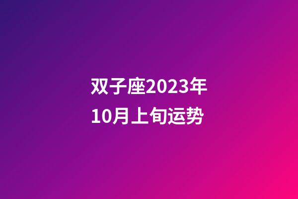 双子座2023年10月上旬运势-第1张-星座运势-玄机派