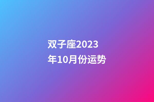 双子座2023年10月份运势-第1张-星座运势-玄机派