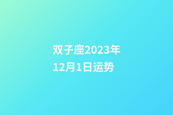 双子座2023年12月1日运势-第1张-星座运势-玄机派