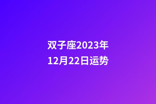 双子座2023年12月22日运势-第1张-星座运势-玄机派
